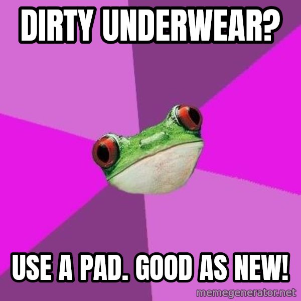 Foul Bachelorette Frog meme: dirty underwear? / use a pad. good as new!