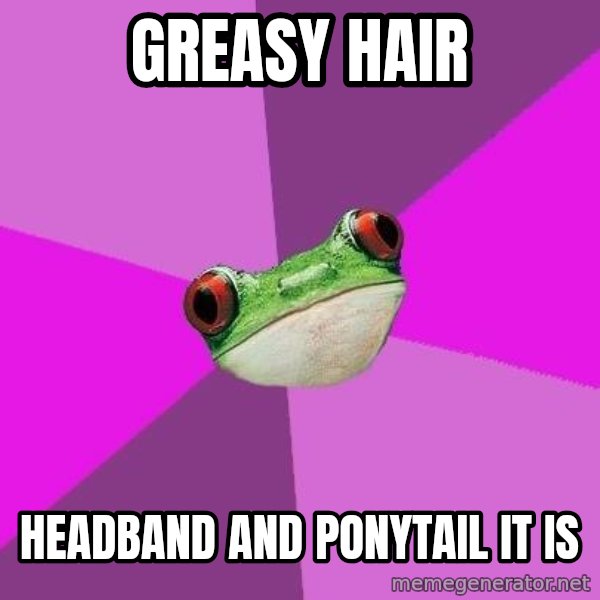 Foul Bachelorette Frog meme: greasy hair / headband and ponytail it is