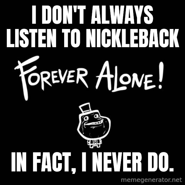 The Most Interesting Man In The World meme: I dOn't always listen to nickleback / In fact, I never do.