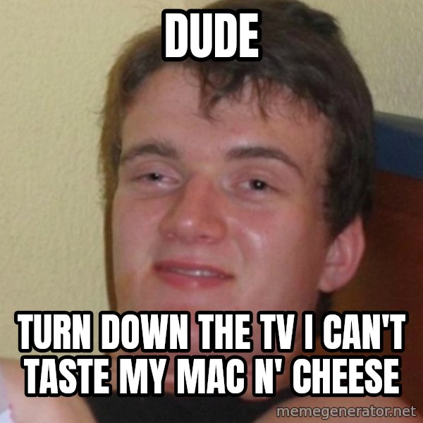 Stoner Stanley meme: dude / turn down the tv i can't taste my mac N' cheese