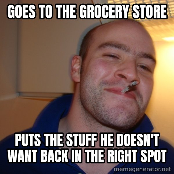 Good Guy Greg meme: Goes to the grocery store / puts the stuff he doesn't want back in the right spot