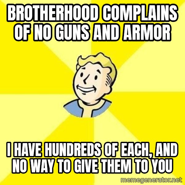 Fallout 3 meme: Brotherhood complains of no guns and armor / I have hundreds of each, and no way to give them to you