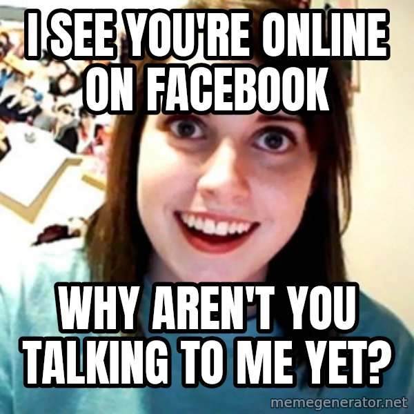 Overly Obsessed Girlfriend meme: I see you're online on facebook / why aren't you talking to me yet?