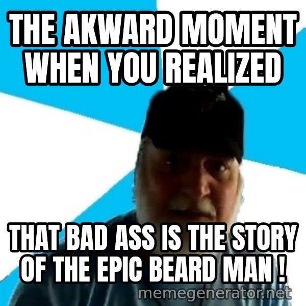 Epic Beard Man meme: The akward moment when you realiZED / that Bad Ass is the story of the Epic Beard Man !