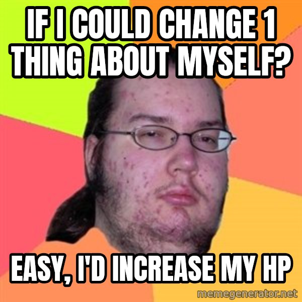 Butthurt Dweller meme: if i could change 1 thing about myself? / easy, i'd increase my hp