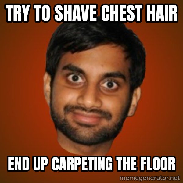 Generic Indian Guy meme: try to shave chest hair / end up carpeting the floor