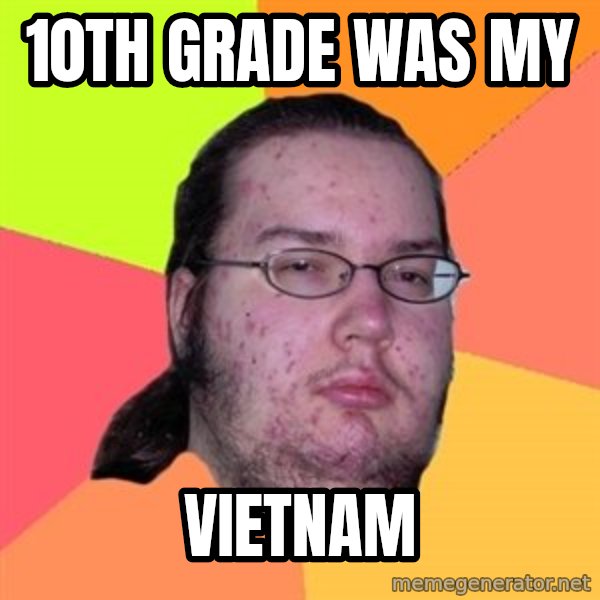 Butthurt Dweller meme: 10TH GRADE WAS MY / VIETNAM