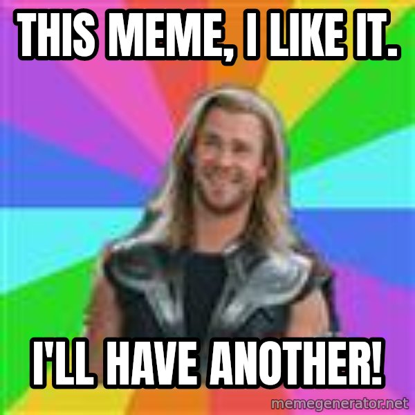 Overly Accepting Thor meme: This meme, I like it. / I'll have another!