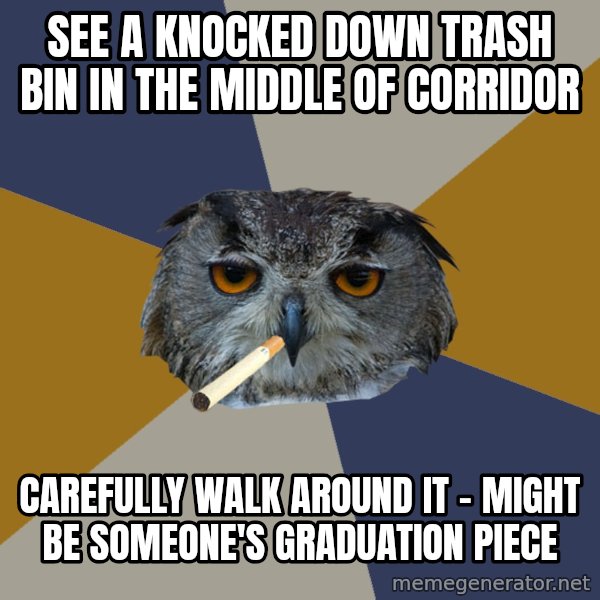 Art Student Owl meme: see a knocked down trash bin in the middle of corridor / Carefully walk around it - might be someone's graduation piece