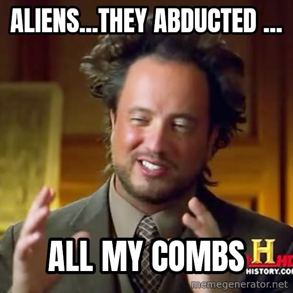 Ancient Aliens meme: aliens...THEY ABDUCTED ... / all my combs