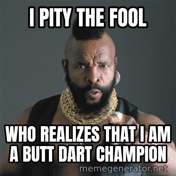 Mr T Fool meme: i pity the fool / who realizes that i am a butt dart champion