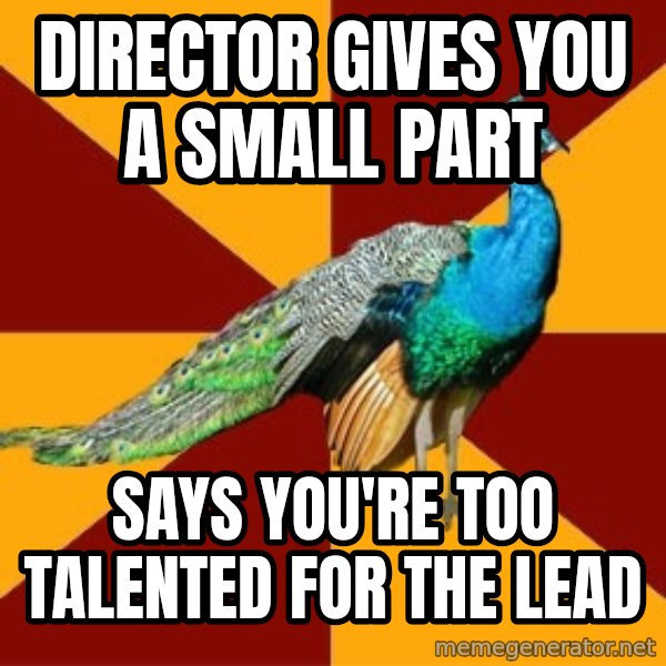 Thespian Peacock meme: Director gives you a small part / says you're too talented for the lead