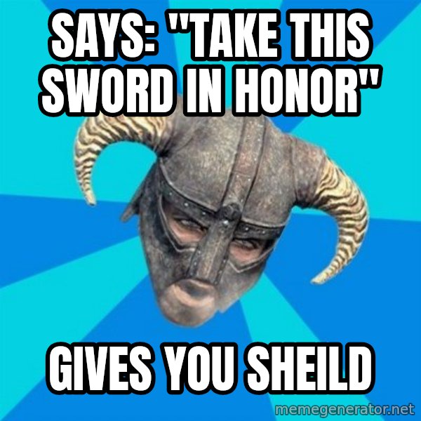 skyrim stan meme: says: "take this sword in honor" / gives you sheild