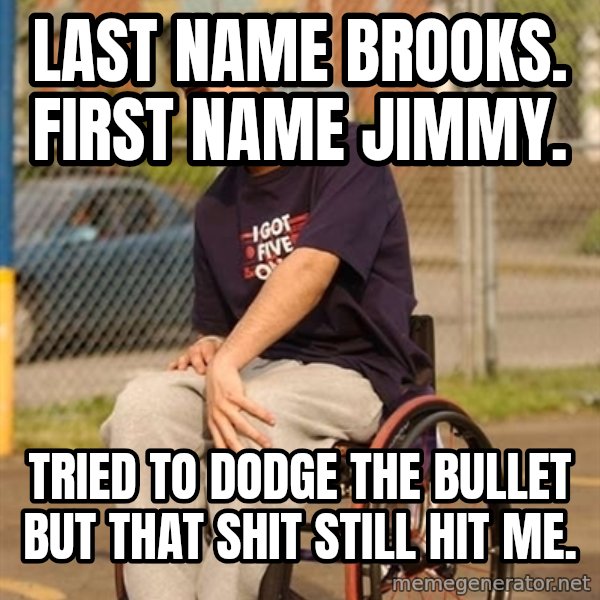 Drake Wheelchair meme: Last name brooks. First name jimmy. / Tried to dodge the bullet but that shit still hit me.