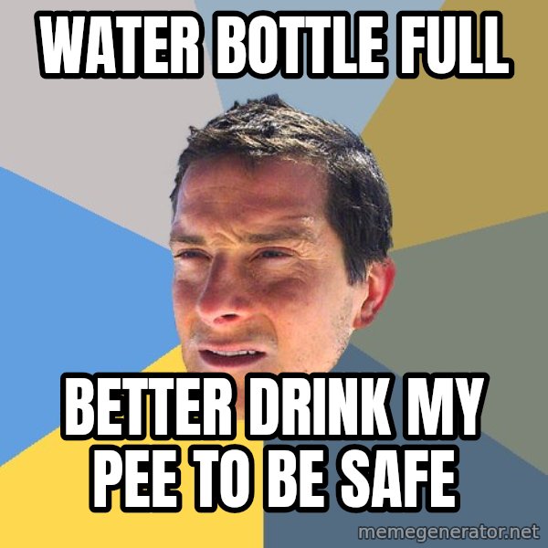 Bear Grylls meme: water bottle full / better drink my pee to be safe