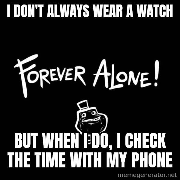 The Most Interesting Man In The World meme: i don't always wear a watch / But when I do, i check the time with my phone