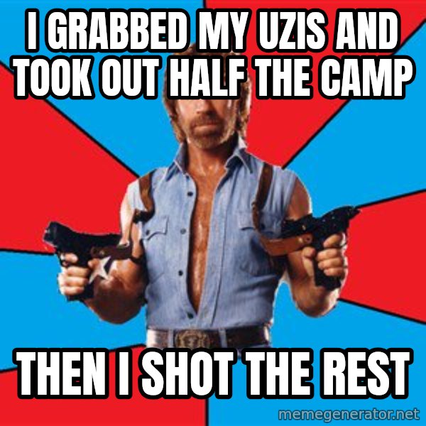 Chuck Norris  meme: I grabbed my uzis and took out half the camp / then I shot the rest