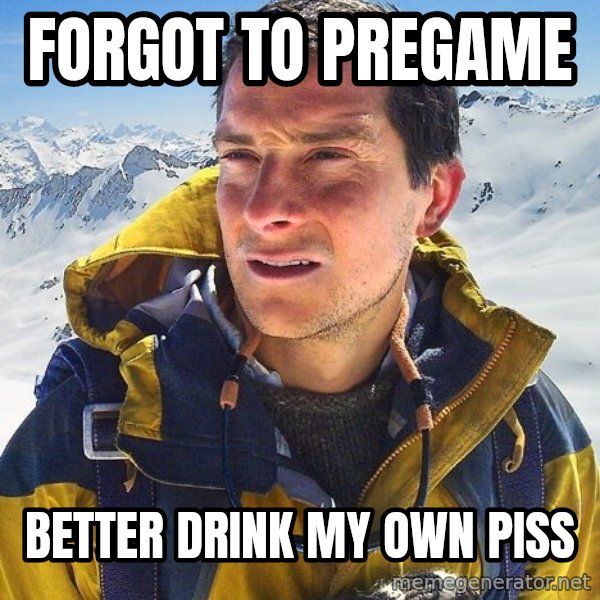 Bear Grylls Loneliness meme: forgot to pregame / better drink my own piss