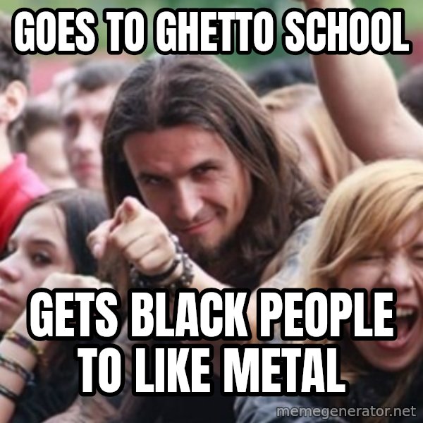 Ridiculously Photogenic Metalhead meme: goes to ghetto school / gets black people to like metal