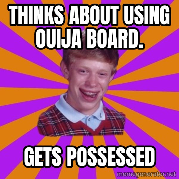 Unlucky Brian Strikes Again meme: thinks about using ouija board. / gets possessed