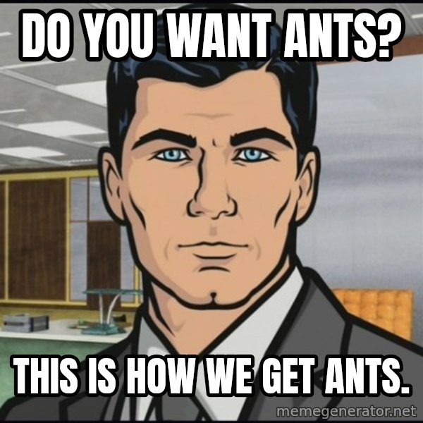 Archer meme: do you want ants? / this is how we get ants.