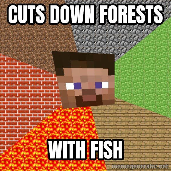 Minecraft Guy meme: Cuts down forests / With fish