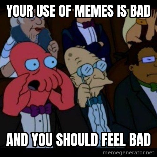 Zoidberg meme: Your use of Memes is BAd / AND YOU SHOULD FEEL BAD