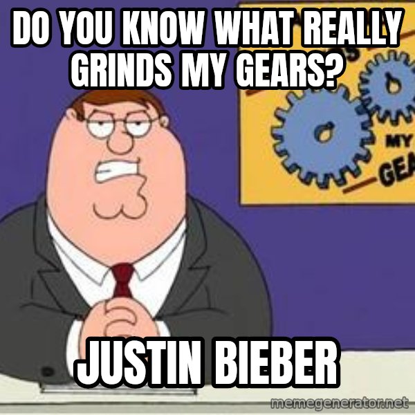 Grinds My Gears Peter Griffin meme: do you know what really grinds my gears? / Justin bieber