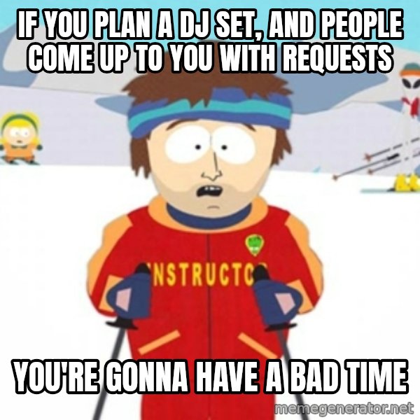 Bad time ski instructor 1 meme: If you plan a dj set, and people come up to you with requests / you're gonna have a bad time