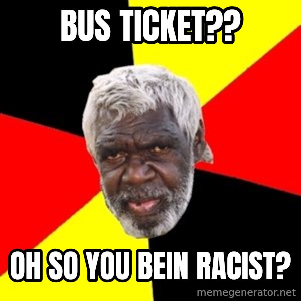Aboriginal meme: bUS TICKET?? / oh SO YOU BEIN RACIST?