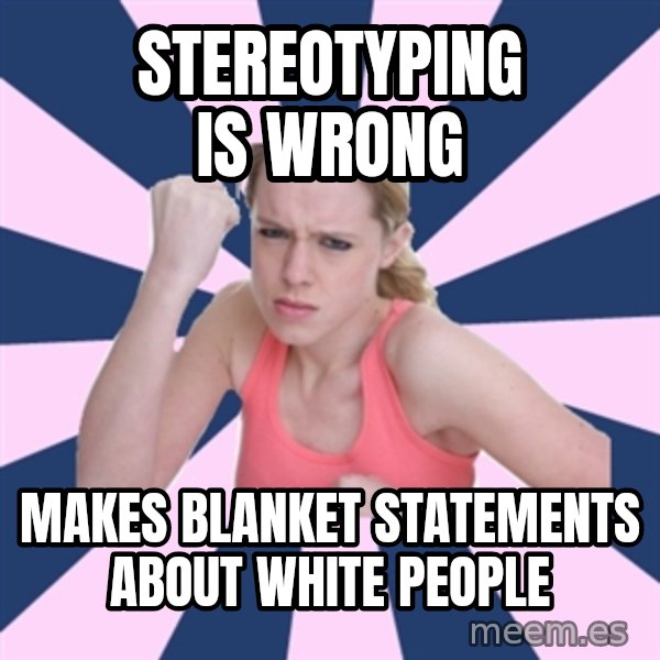 Social Justice Sally meme: Stereotyping is wrong / makes blanket statements about white people