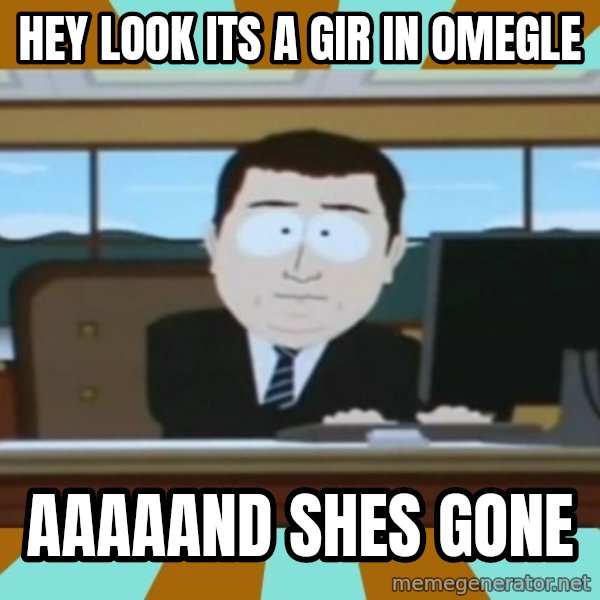 And it's gone meme: hey look its a gir in omegle / aaaaand shes gone