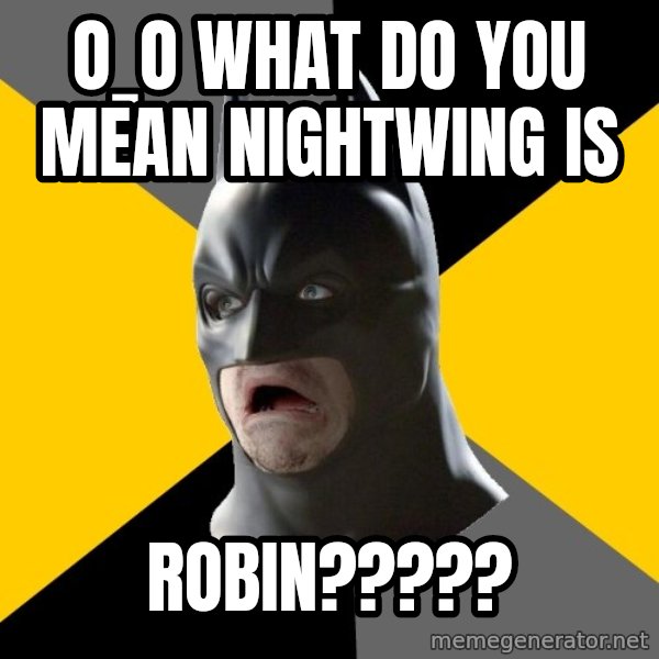 Bad Factman meme: O_o what do you mean nightwing is / robin?????