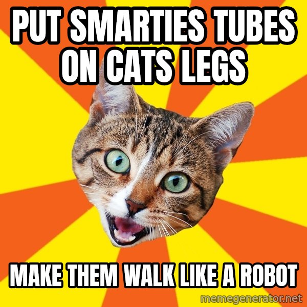 Bad Advice Cat meme: Put smarties tubes on cats legs / make them walk like a robot