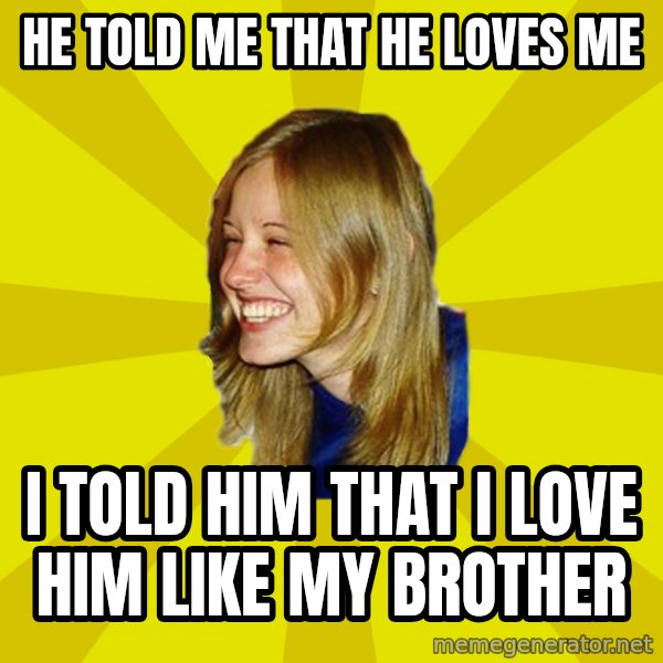 Trologirl meme: he told me that he loves me / i told him that i love him like my brother