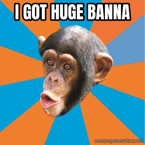 Stupid Monkey meme: i got huge banna