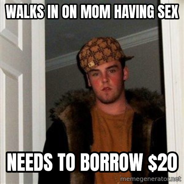 Scumbag Steve meme: walks in on mom having sex / needs to borrow $20