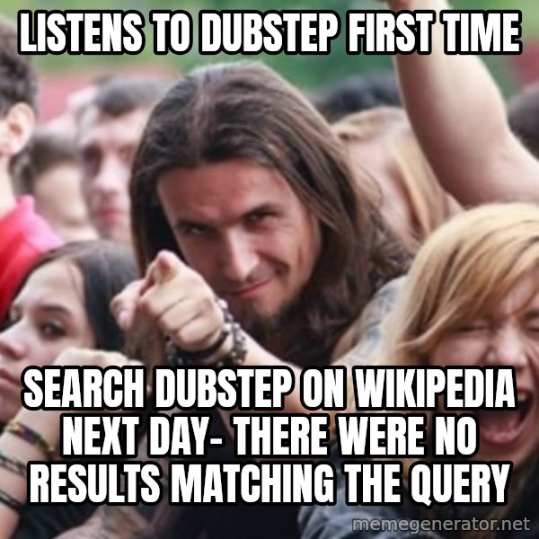 Ridiculously Photogenic Metalhead meme: listens to dubstep first time / search dubstep on wikipedia next day- there were no results matching the query