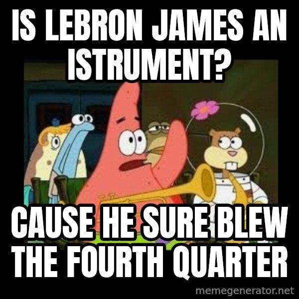 Patrick Star Instrument meme: Is lebron james an istrument? / Cause he sure blew the fourth quarter