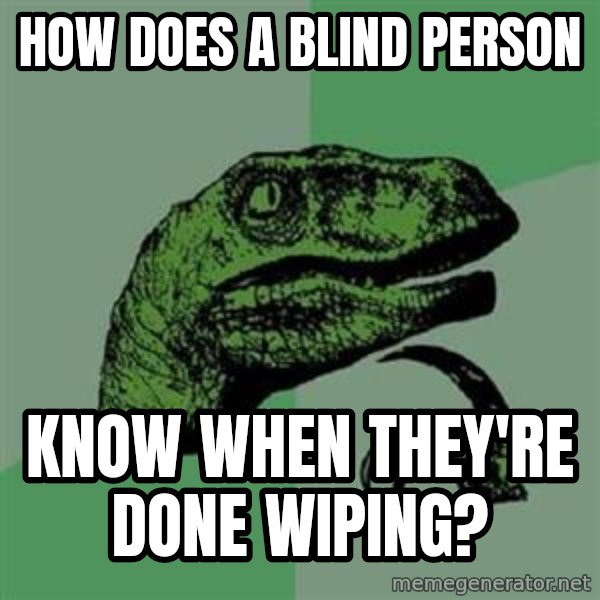 Philosoraptor meme: How does a blind person / know when they're done wiping?