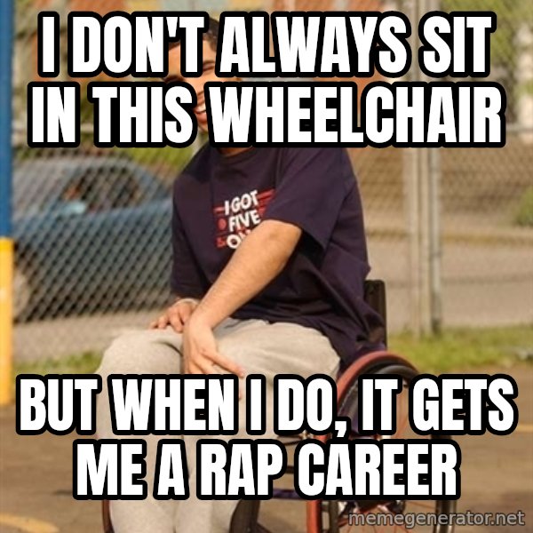Drake Wheelchair meme: I DON'T ALWAYS SIT IN THIS WHEELCHAIR / BUT WHEN I DO, IT GETS ME A RAP CAREER