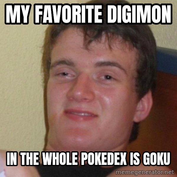 Stoner Stanley meme: my favorite digimon / in the whole pokedex is goku