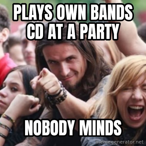 Ridiculously Photogenic Metalhead meme: Plays Own Bands Cd at a party / Nobody Minds