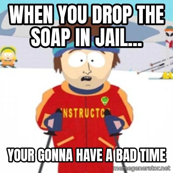 Bad time ski instructor 1 meme: when you drop the soap in jail... / your gonna have a bad time