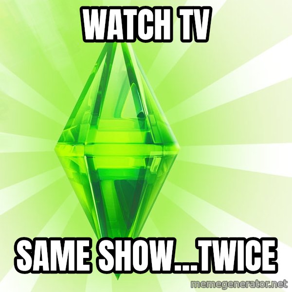 Sims meme: watch tv / same show...twice