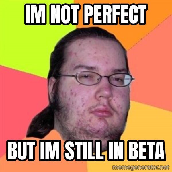 Butthurt Dweller meme: IM NOT PERFECT / But Im still in beta