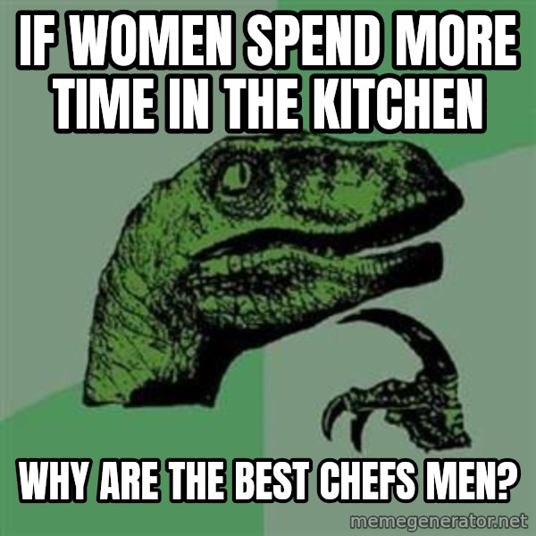 Philosoraptor meme: if women spend more time in the kitchen / why are the best chefs men?