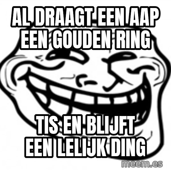 Trol Face meme: Al draagt een aap een gouden ring / Tis en blijft een lelijk ding