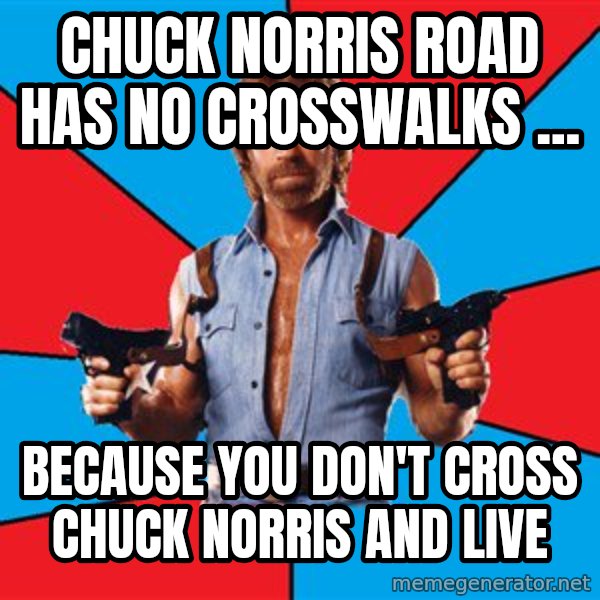 Chuck Norris  meme: chuck norris road has no crosswalks ... / because you don't cross chuck norris and live