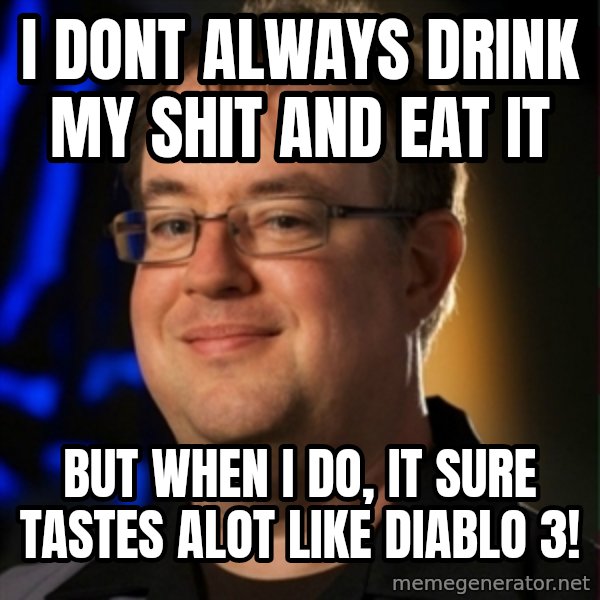 Jay Wilson Diablo 3 meme: i dont always drink my shit and eat it / but when i do, it sure tastes alot like diablo 3!